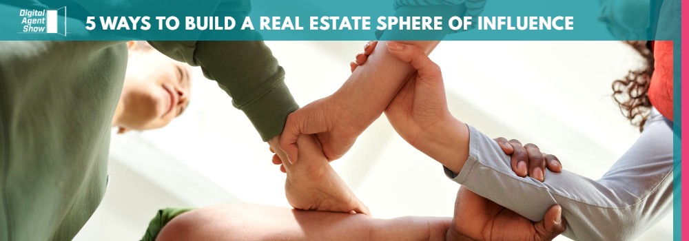 5 WAYS TO BUILD A REAL ESTATE SPHERE OF INFLUENCE